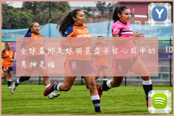 全球最帅足球明星盘点你心目中的男神是谁