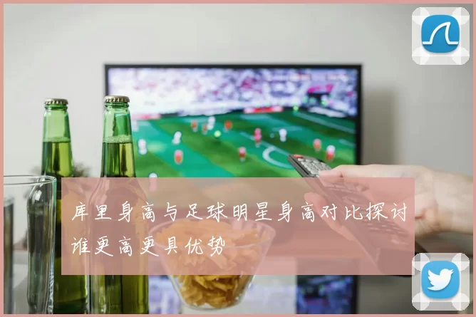 库里身高与足球明星身高对比探讨谁更高更具优势