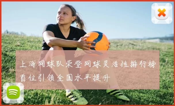 上海网球队荣登网球灵活性排行榜首位引领全国水平提升