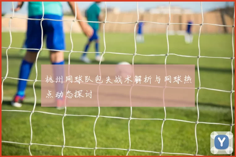 杭州网球队包夹战术解析与网球热点动态探讨