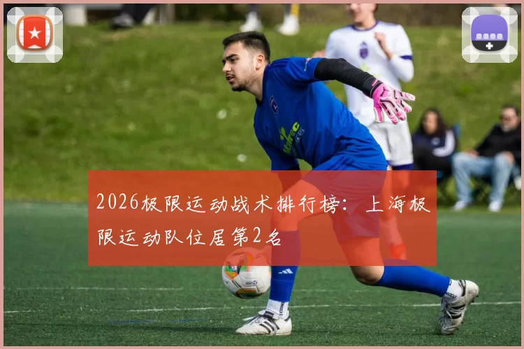 2026极限运动战术排行榜：上海极限运动队位居第2名