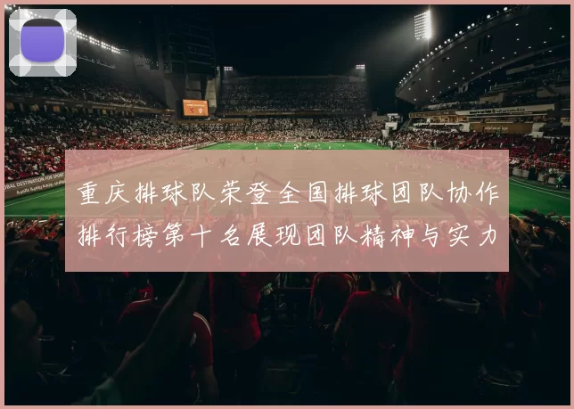 重庆排球队荣登全国排球团队协作排行榜第十名展现团队精神与实力
